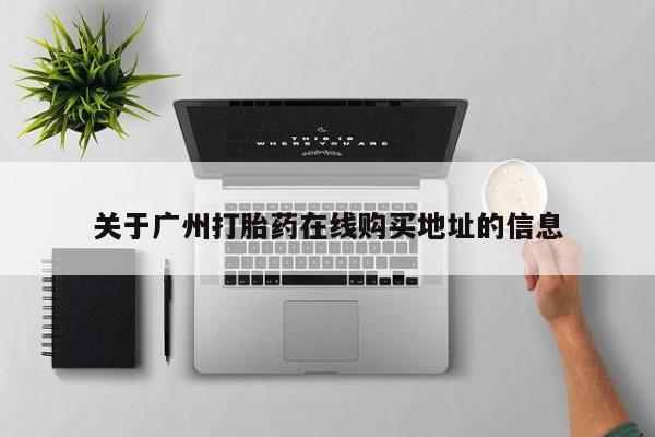 正品打胎药微信购买方式关于广州打胎药在线购买地址的信息
