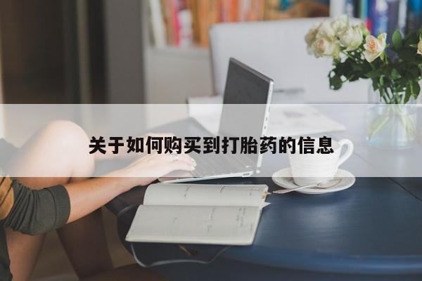 正品打胎药微信购买方式关于如何购买到打胎药的信息