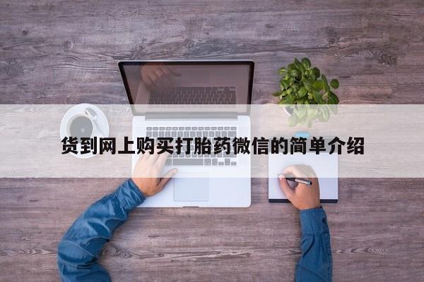 正品打胎药微信购买方式货到网上购买打胎药微信的简单介绍