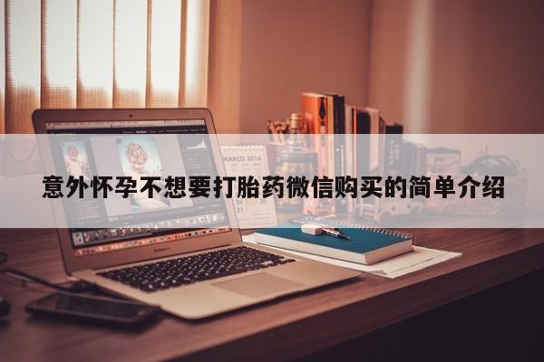 正品打胎药微信购买方式意外怀孕不想要打胎药微信购买的简单介绍