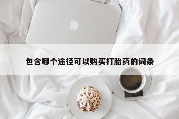 正品打胎药微信购买方式包含哪个途径可以购买打胎药的词条