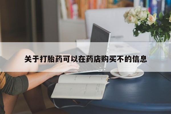 正品打胎药微信购买方式关于打胎药可以在药店购买不的信息