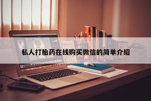 正品打胎药微信购买方式私人打胎药在线购买微信的简单介绍