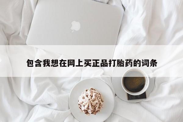 正品打胎药微信购买方式包含我想在网上买正品打胎药的词条
