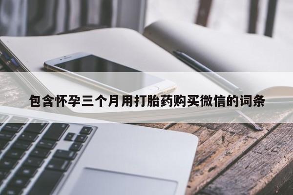 正品打胎药微信购买方式包含怀孕三个月用打胎药购买微信的词条