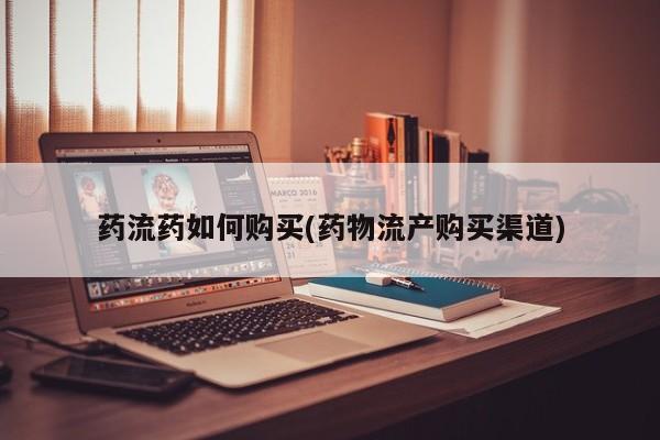 正品打胎药微信购买方式药流药如何购买(药物流产购买渠道)