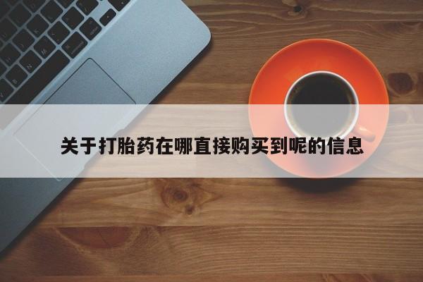 正品打胎药微信购买方式关于打胎药在哪直接购买到呢的信息