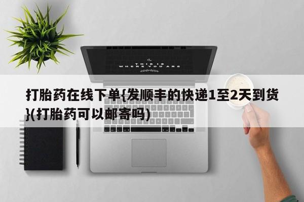 正品打胎药微信购买方式打胎药在线下单{发顺丰的快递1至2天到货}(打胎药可以邮寄吗)