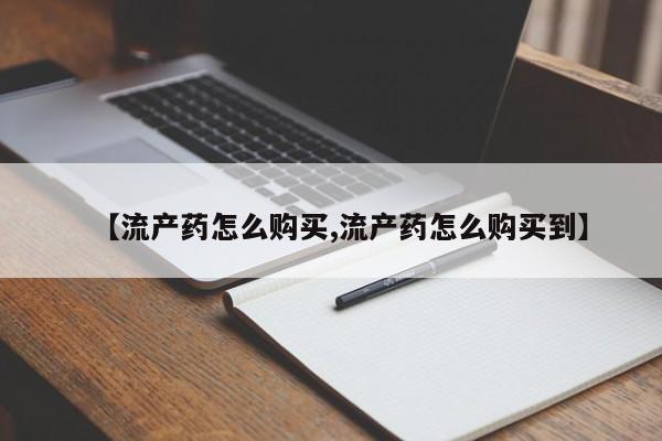 正品打胎药微信购买方式【流产药怎么购买,流产药怎么购买到】
