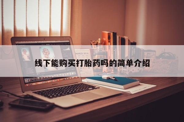 正品打胎药微信购买方式线下能购买打胎药吗的简单介绍