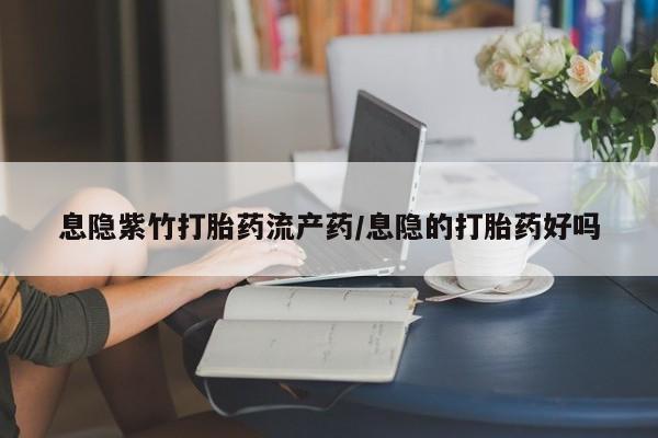 正品打胎药微信购买方式息隐紫竹打胎药流产药/息隐的打胎药好吗