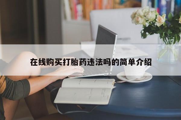 正品打胎药微信购买方式在线购买打胎药违法吗的简单介绍