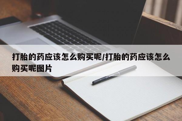 正品打胎药微信购买方式打胎的药应该怎么购买呢/打胎的药应该怎么购买呢图片