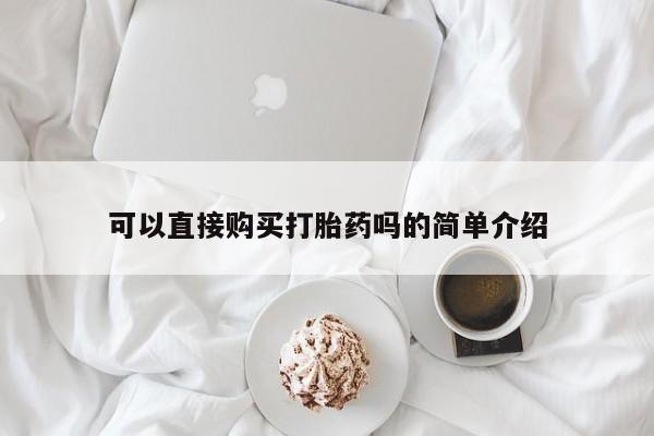 正品打胎药微信购买方式可以直接购买打胎药吗的简单介绍
