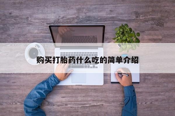 正品打胎药微信购买方式购买打胎药什么吃的简单介绍