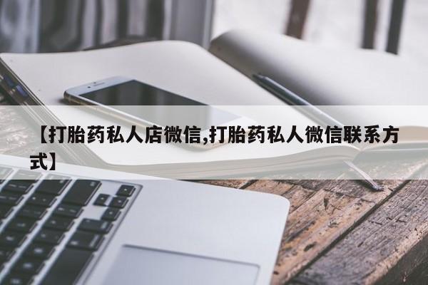 正品打胎药微信购买方式【打胎药私人店微信,打胎药私人微信联系方式】