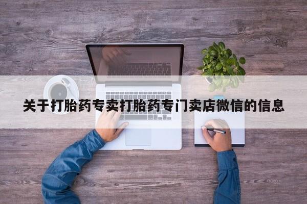 正品打胎药微信购买方式关于打胎药专卖打胎药专门卖店微信的信息