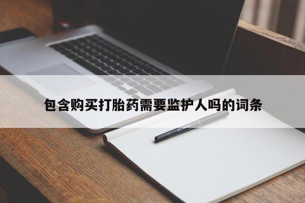 正品打胎药微信购买方式包含购买打胎药需要监护人吗的词条