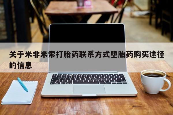 正品打胎药微信购买方式关于米非米索打胎药联系方式堕胎药购买途径的信息